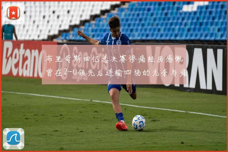 布里奇斯回忆总决赛惨痛经历感慨曾在2-0领先后连输四场的无奈与痛苦