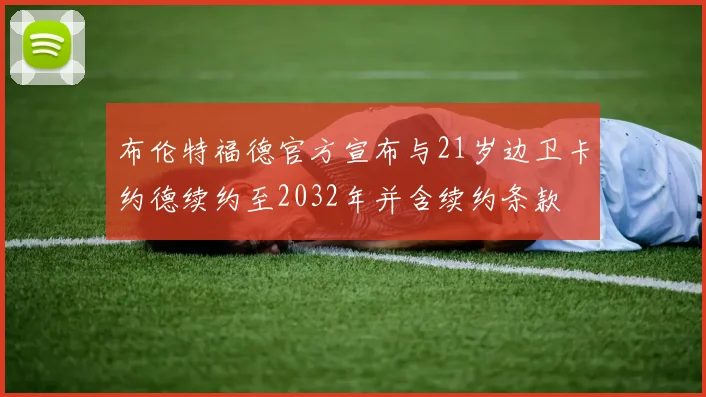 布伦特福德官方宣布与21岁边卫卡约德续约至2032年并含续约条款