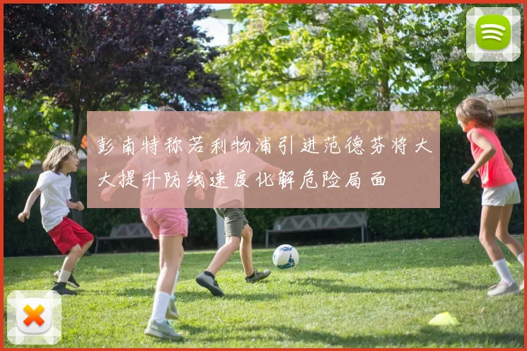 彭南特称若利物浦引进范德芬将大大提升防线速度化解危险局面
