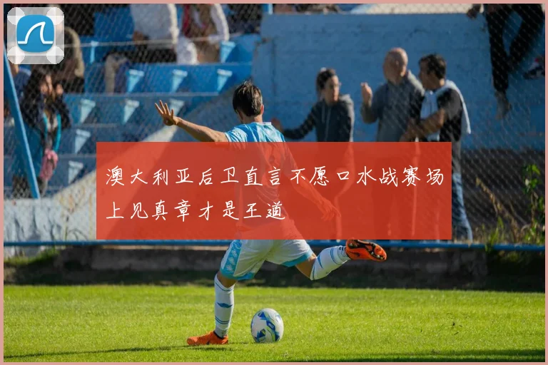 澳大利亚后卫直言不愿口水战赛场上见真章才是王道