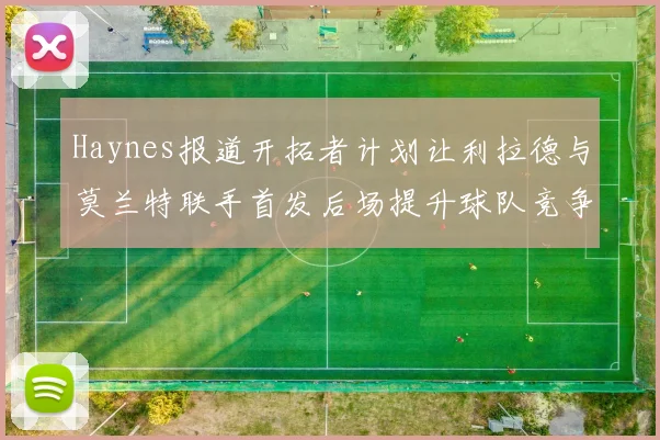 Haynes报道开拓者计划让利拉德与莫兰特联手首发后场提升球队竞争力