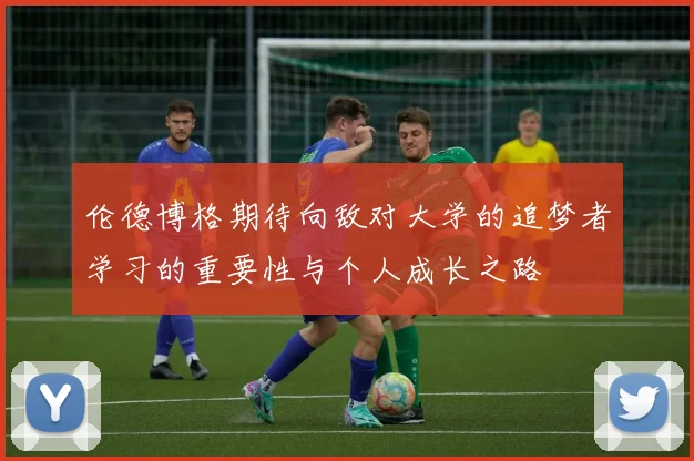 伦德博格期待向敌对大学的追梦者学习的重要性与个人成长之路