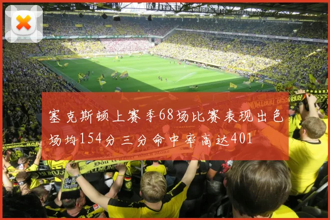塞克斯顿上赛季68场比赛表现出色场均154分三分命中率高达401