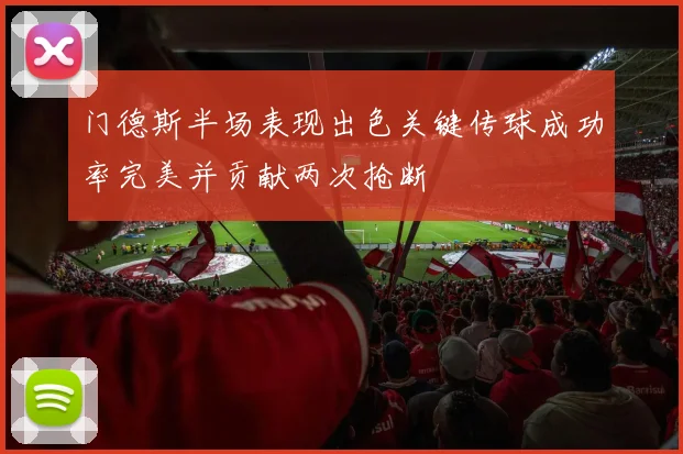门德斯半场表现出色关键传球成功率完美并贡献两次抢断